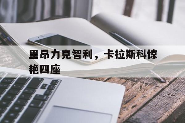 里昂力克智利，卡拉斯科惊艳四座